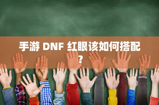 手游 DNF 红眼该如何搭配？