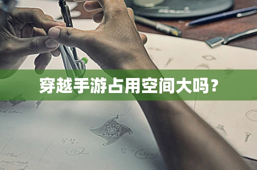 穿越手游占用空间大吗？