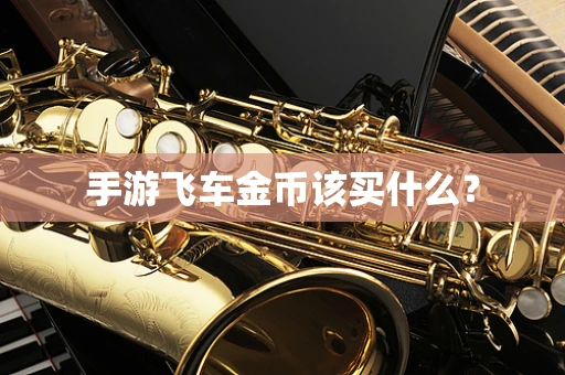 手游飞车金币该买什么？