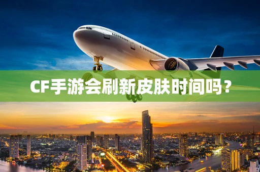 CF手游会刷新皮肤时间吗？