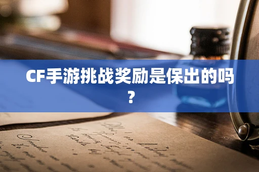 CF手游挑战奖励是保出的吗？