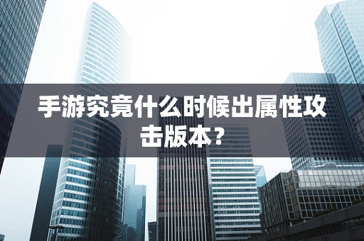 手游究竟什么时候出属性攻击版本？