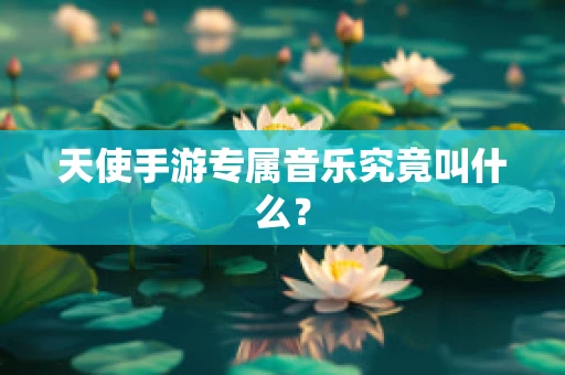 天使手游专属音乐究竟叫什么？