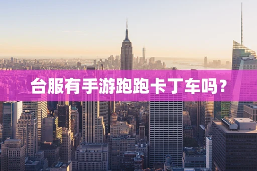 台服有手游跑跑卡丁车吗？