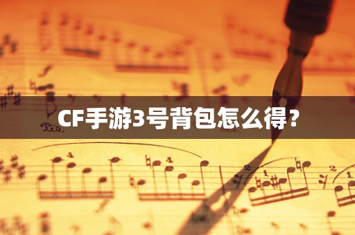 CF手游3号背包怎么得？
