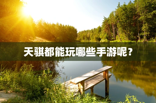 天骐都能玩哪些手游呢？