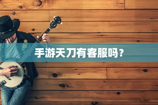 手游天刀有客服吗？