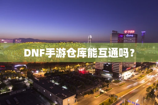 DNF手游仓库能互通吗？