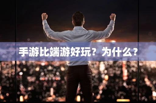 手游比端游好玩？为什么？