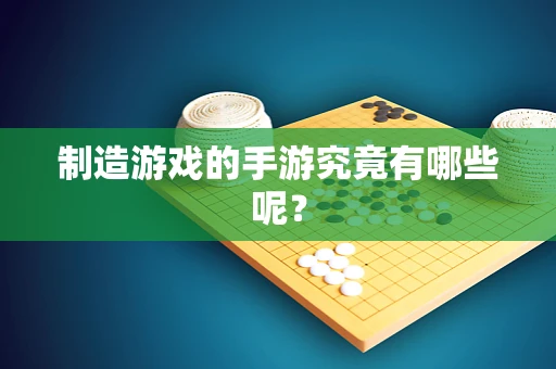 制造游戏的手游究竟有哪些呢？