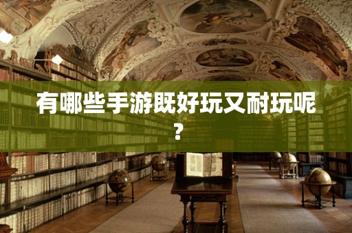 有哪些手游既好玩又耐玩呢？