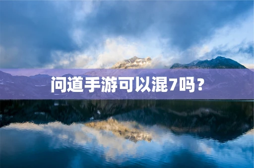 问道手游可以混7吗？