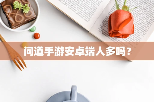 问道手游安卓端人多吗？