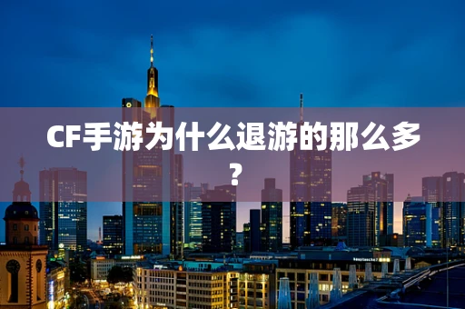 CF手游为什么退游的那么多？