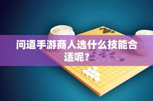 问道手游商人选什么技能合适呢？
