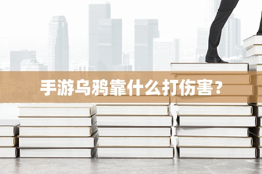 手游乌鸦靠什么打伤害？