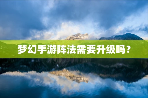 梦幻手游阵法需要升级吗？