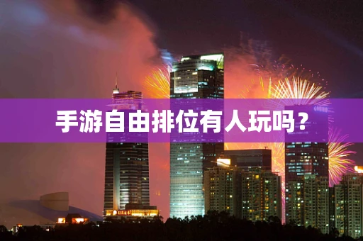 手游自由排位有人玩吗？
