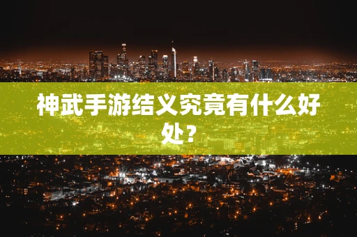 神武手游结义究竟有什么好处？