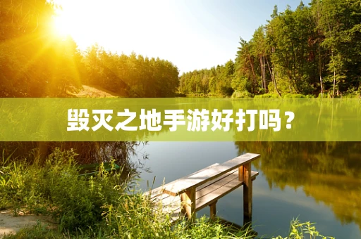毁灭之地手游好打吗？