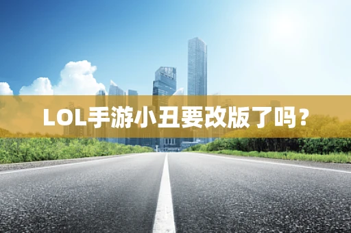 LOL手游小丑要改版了吗？