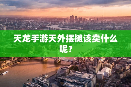 天龙手游天外摆摊该卖什么呢？