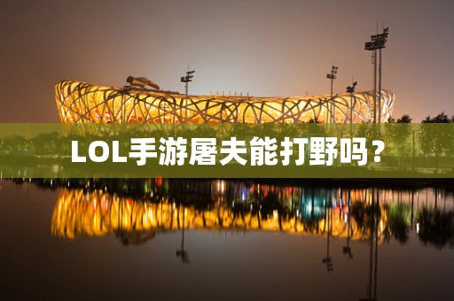 LOL手游屠夫能打野吗？