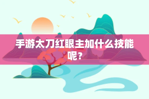 手游太刀红眼主加什么技能呢？