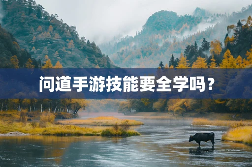 问道手游技能要全学吗？