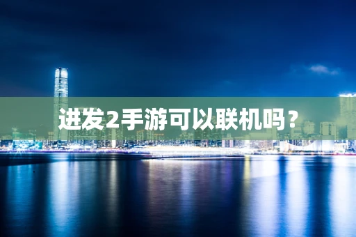 进发2手游可以联机吗？