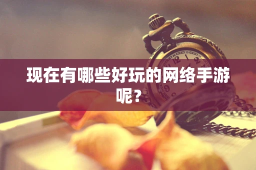 现在有哪些好玩的网络手游呢？