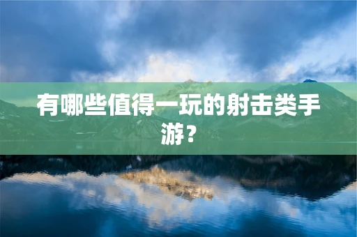 有哪些值得一玩的射击类手游？