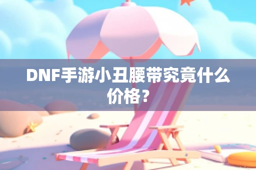 DNF手游小丑腰带究竟什么价格？