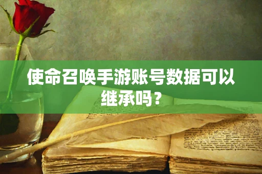 使命召唤手游账号数据可以继承吗？