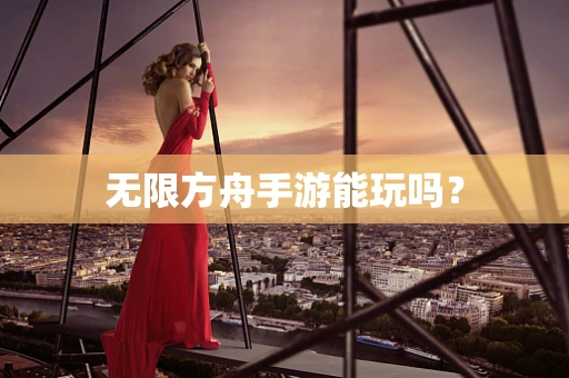 无限方舟手游能玩吗？