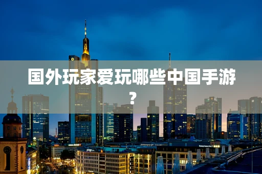 国外玩家爱玩哪些中国手游？