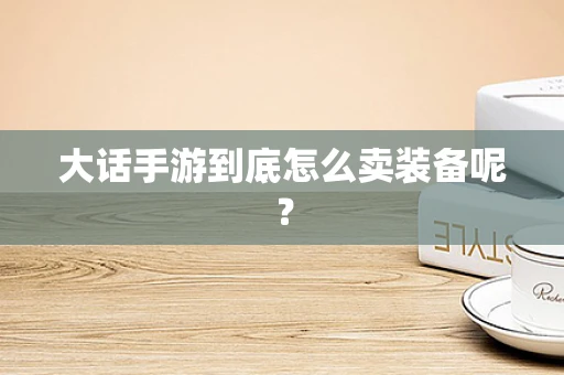 大话手游到底怎么卖装备呢？