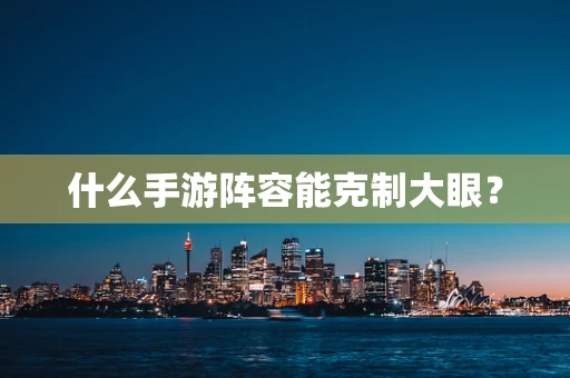 什么手游阵容能克制大眼？