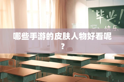 哪些手游的皮肤人物好看呢？