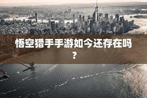 悟空猎手手游如今还存在吗？