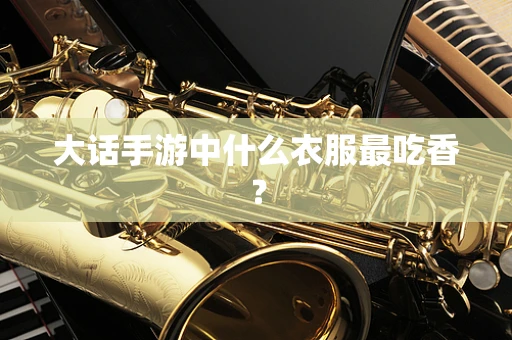 大话手游中什么衣服最吃香？