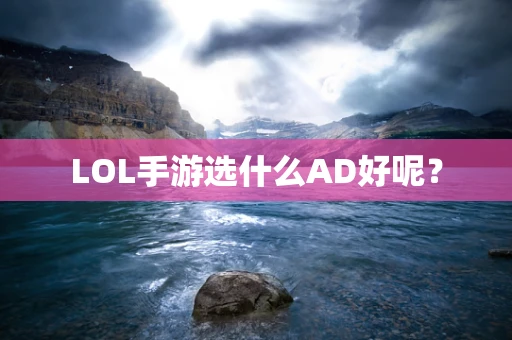 LOL手游选什么AD好呢？