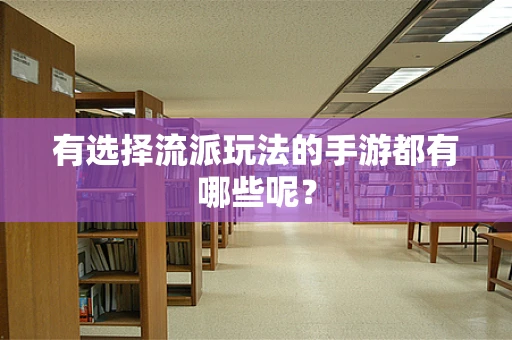 有选择流派玩法的手游都有哪些呢？