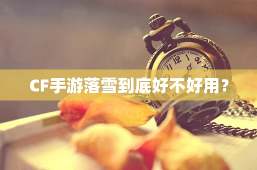 CF手游落雪到底好不好用？