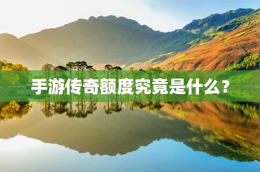 手游传奇额度究竟是什么？
