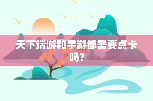天下端游和手游都需要点卡吗？