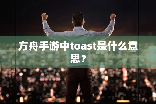 方舟手游中toast是什么意思？