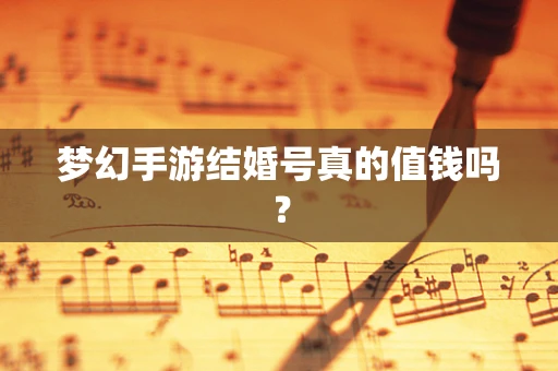 梦幻手游结婚号真的值钱吗？