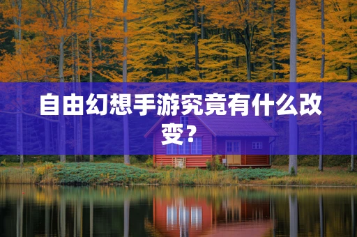 自由幻想手游究竟有什么改变？