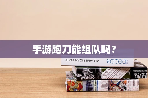 手游跑刀能组队吗？